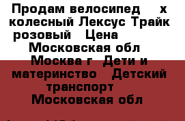   Продам велосипед  3-х колесный Лексус Трайк розовый › Цена ­ 2 000 - Московская обл., Москва г. Дети и материнство » Детский транспорт   . Московская обл.